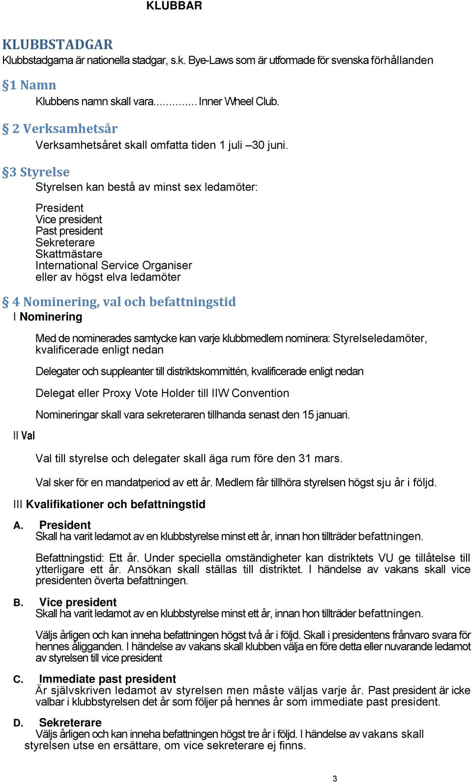 3 Styrelse Styrelsen kan bestå av minst sex ledamöter: President Vice president Past president Sekreterare Skattmästare International Service Organiser eller av högst elva ledamöter 4 Nominering, val