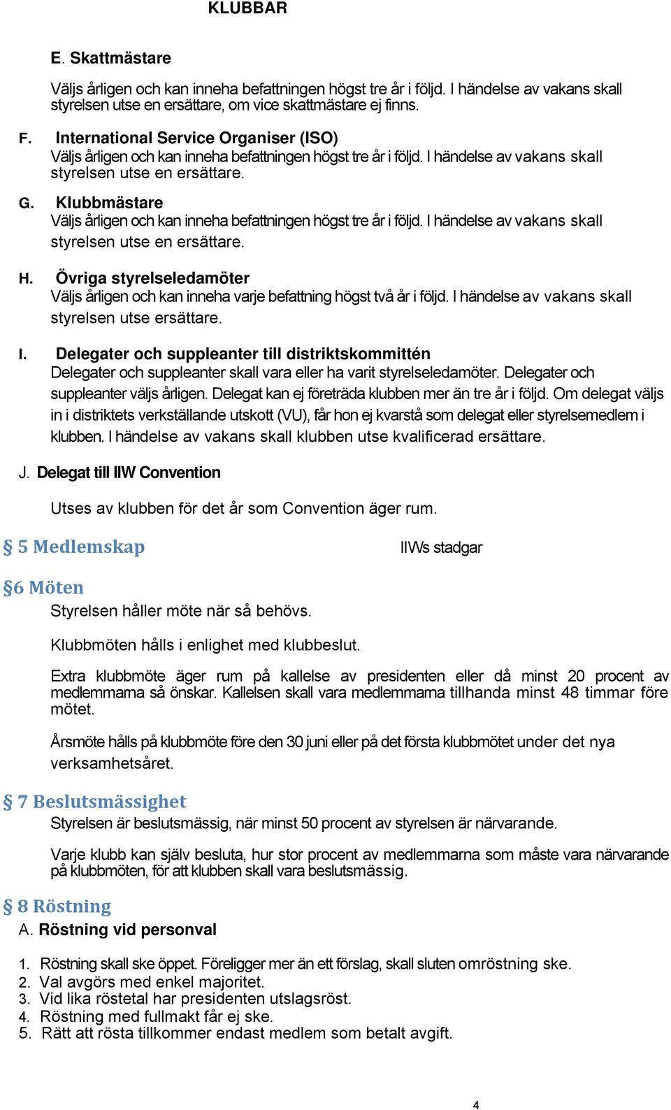 Klubbmästare Väljs årligen och kan inneha befattningen högst tre år i följd. I händelse av vakans skall styrelsen utse en ersättare. H.