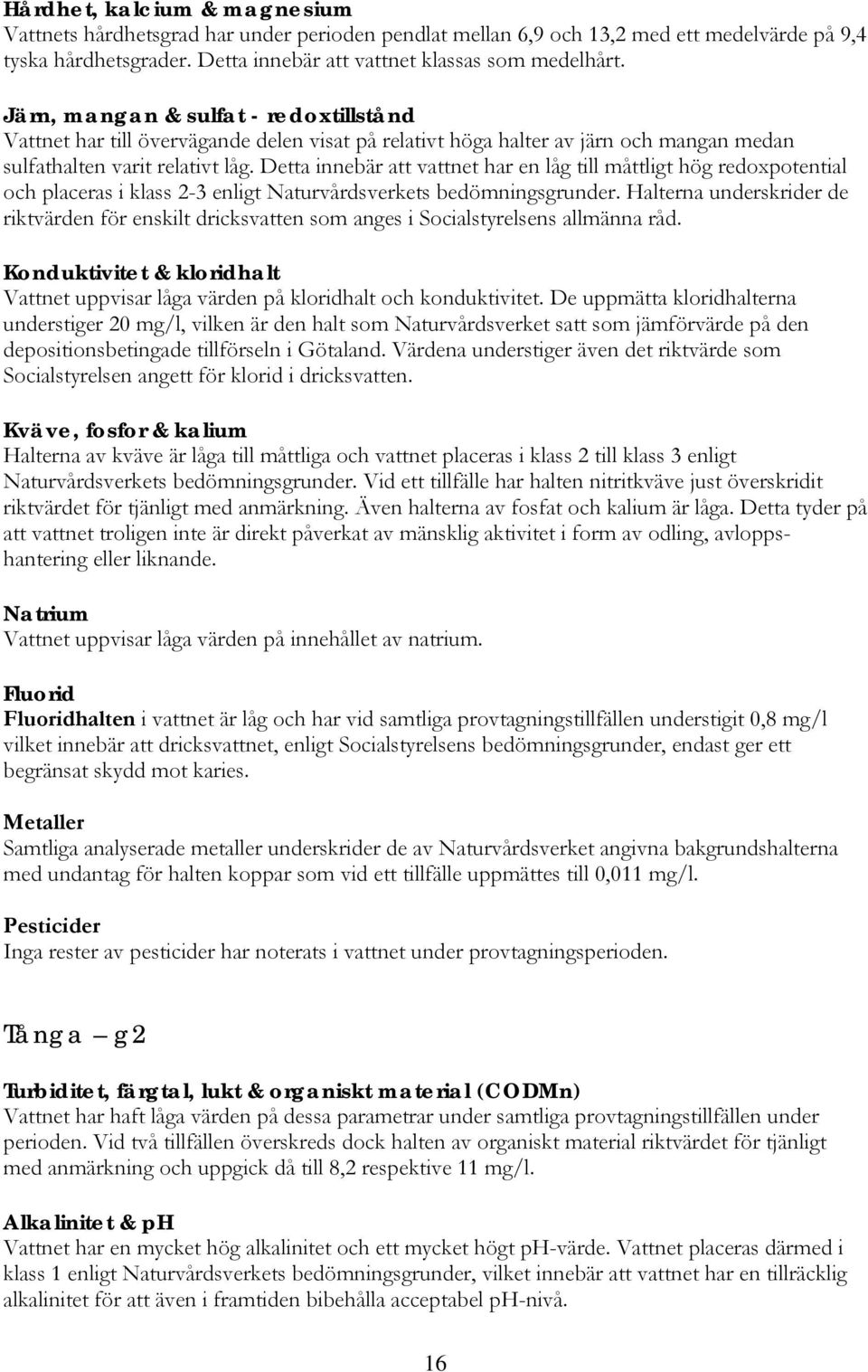 Detta innebär att vattnet har en låg till måttligt hög redoxpotential och placeras i klass 2-3 enligt Naturvårdsverkets bedömningsgrunder.