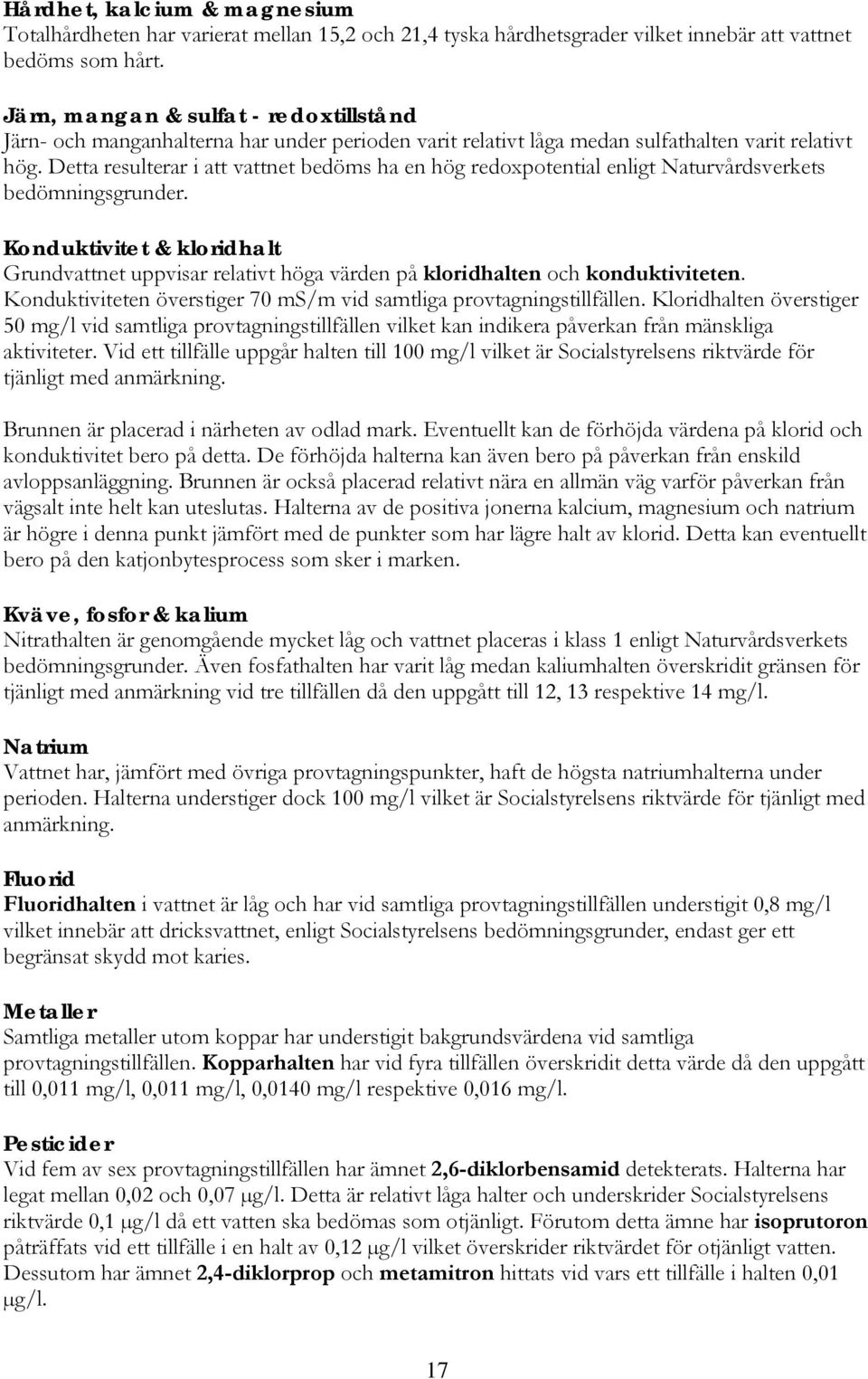 Detta resulterar i att vattnet bedöms ha en hög redoxpotential enligt Naturvårdsverkets bedömningsgrunder.