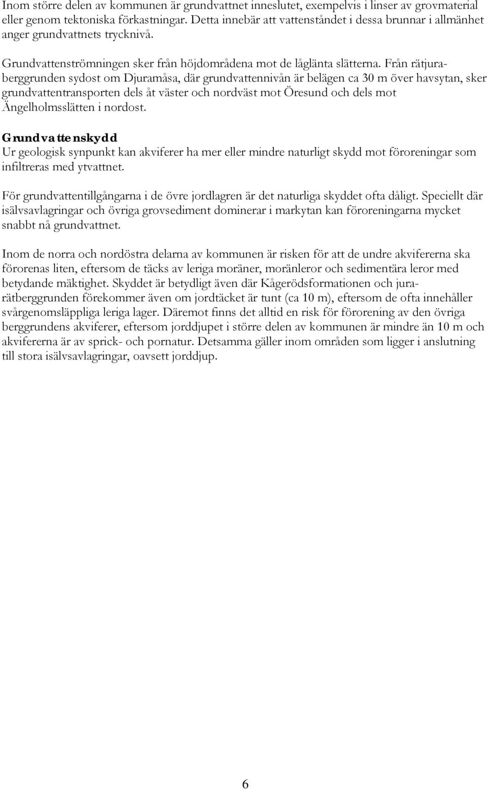 Från rätjuraberggrunden sydost om Djuramåsa, där grundvattennivån är belägen ca 30 m över havsytan, sker grundvattentransporten dels åt väster och nordväst mot Öresund och dels mot Ängelholmsslätten