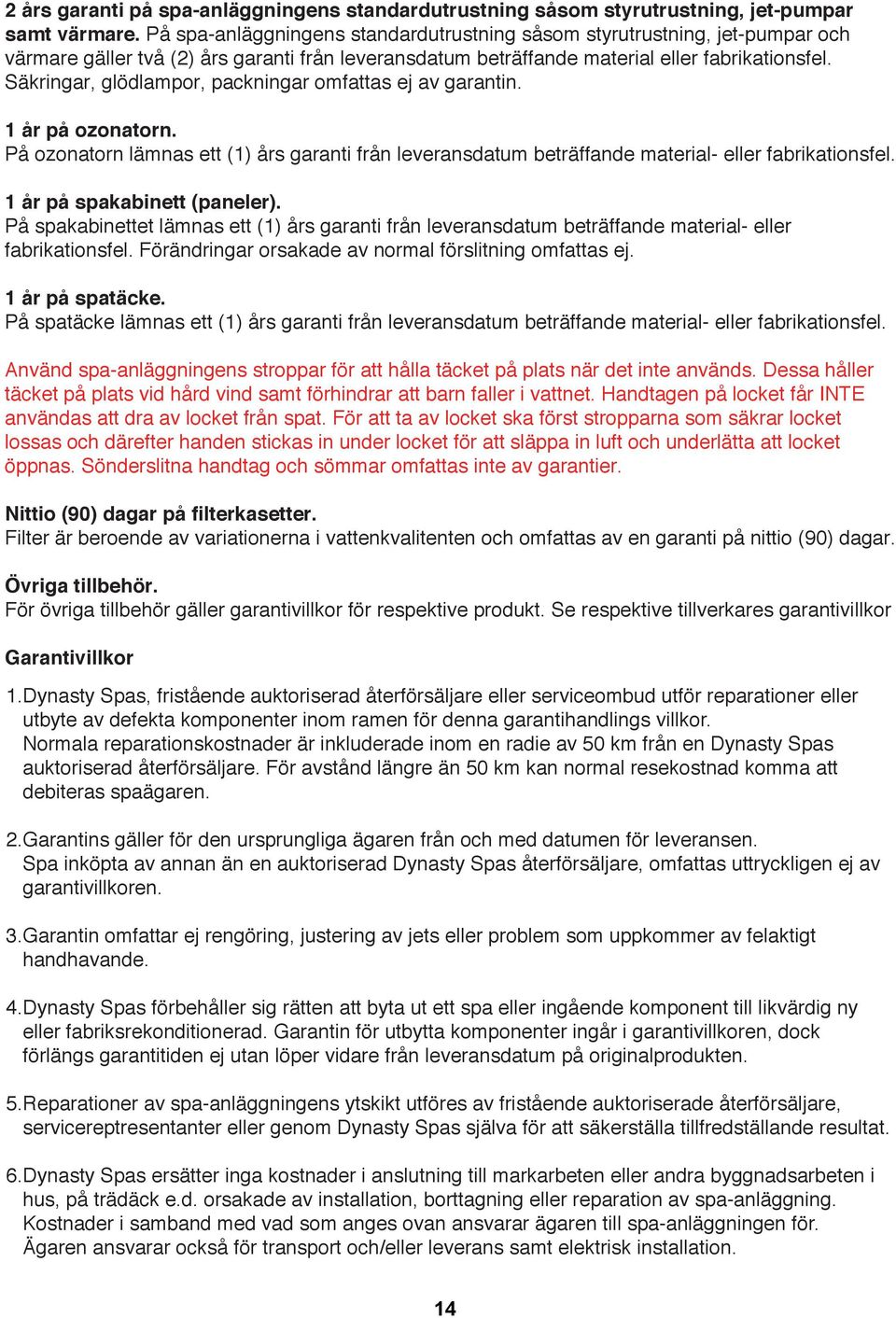 Säkringar, glödlampor, packningar omfattas ej av garantin. 1 år på ozonatorn. På ozonatorn lämnas ett (1) års garanti från leveransdatum beträffande material- eller fabrikationsfel.