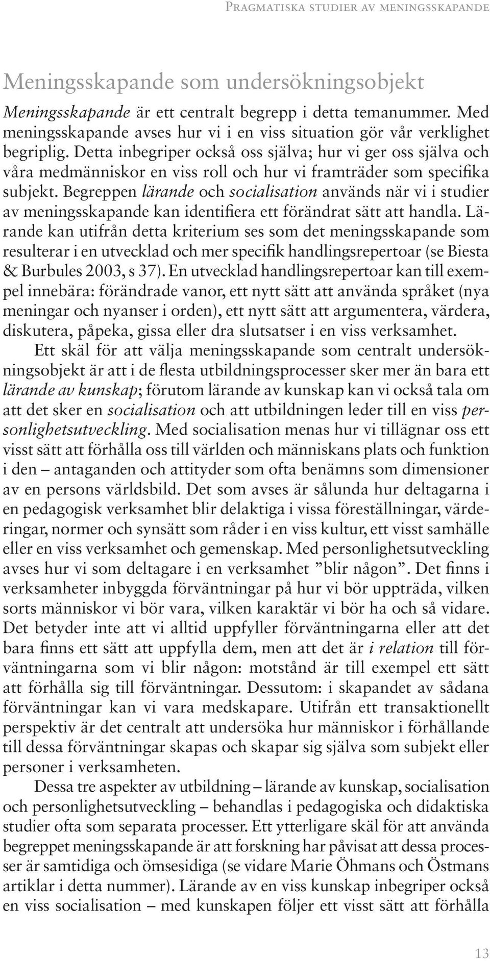 Detta inbegriper också oss själva; hur vi ger oss själva och våra medmänniskor en viss roll och hur vi framträder som specifika subjekt.