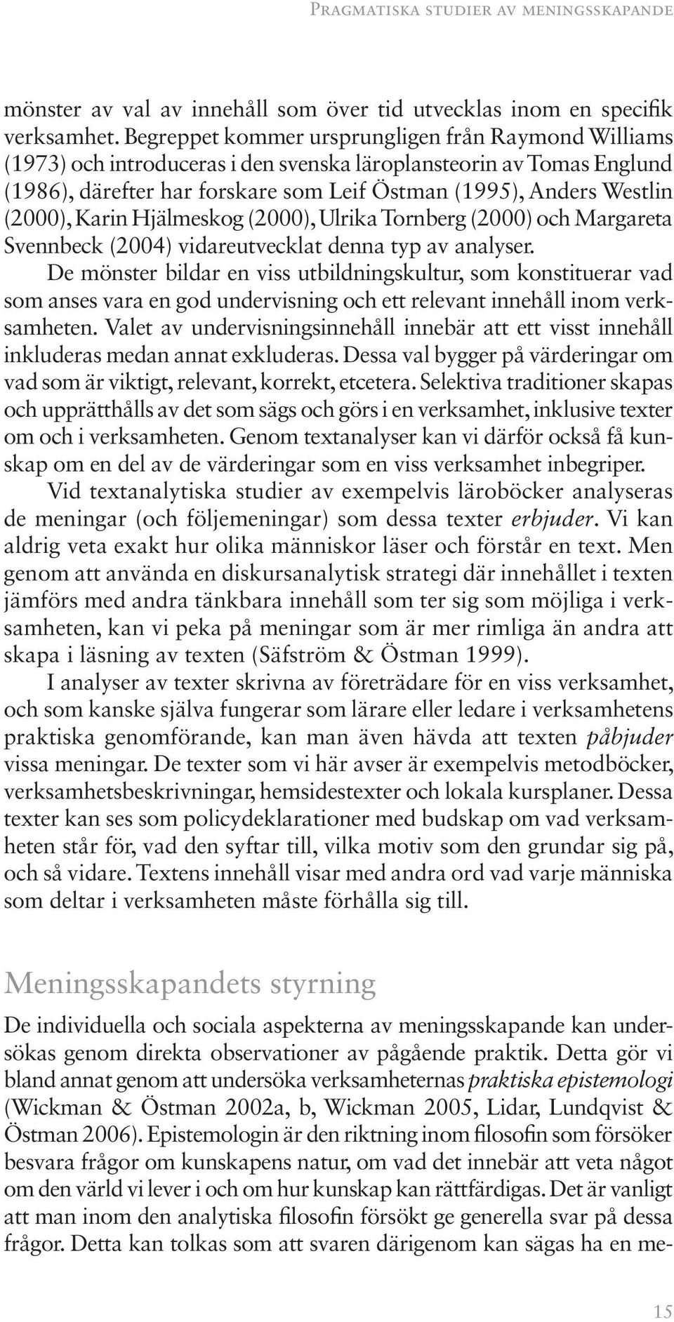 (2000), Karin Hjälmeskog (2000), Ulrika Tornberg (2000) och Margareta Svennbeck (2004) vidareutvecklat denna typ av analyser.