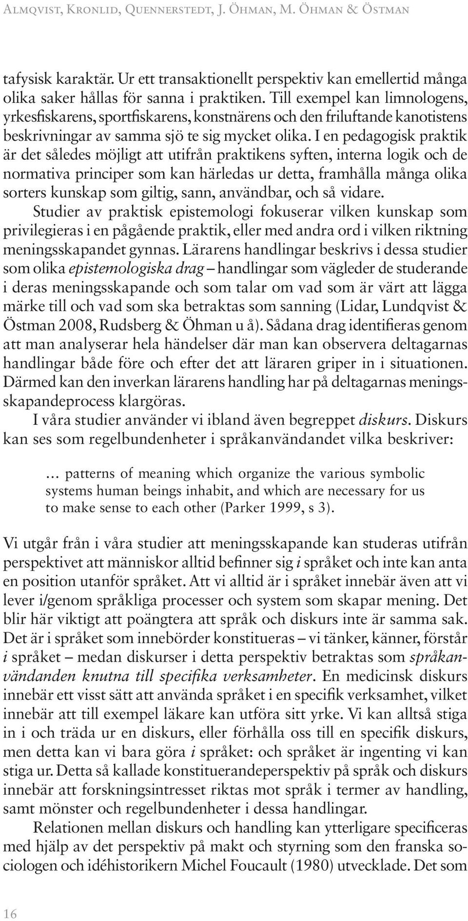 I en pedagogisk praktik är det således möjligt att utifrån praktikens syften, interna logik och de normativa principer som kan härledas ur detta, framhålla många olika sorters kunskap som giltig,