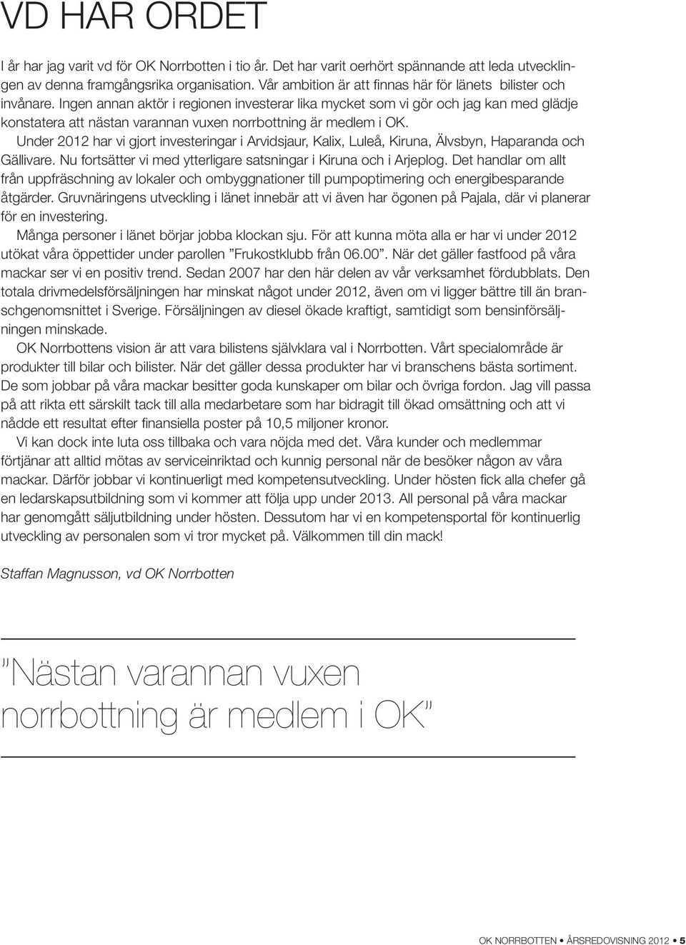 Ingen annan aktör i regionen investerar lika mycket som vi gör och jag kan med glädje konstatera att nästan varannan vuxen norrbottning är medlem i OK.