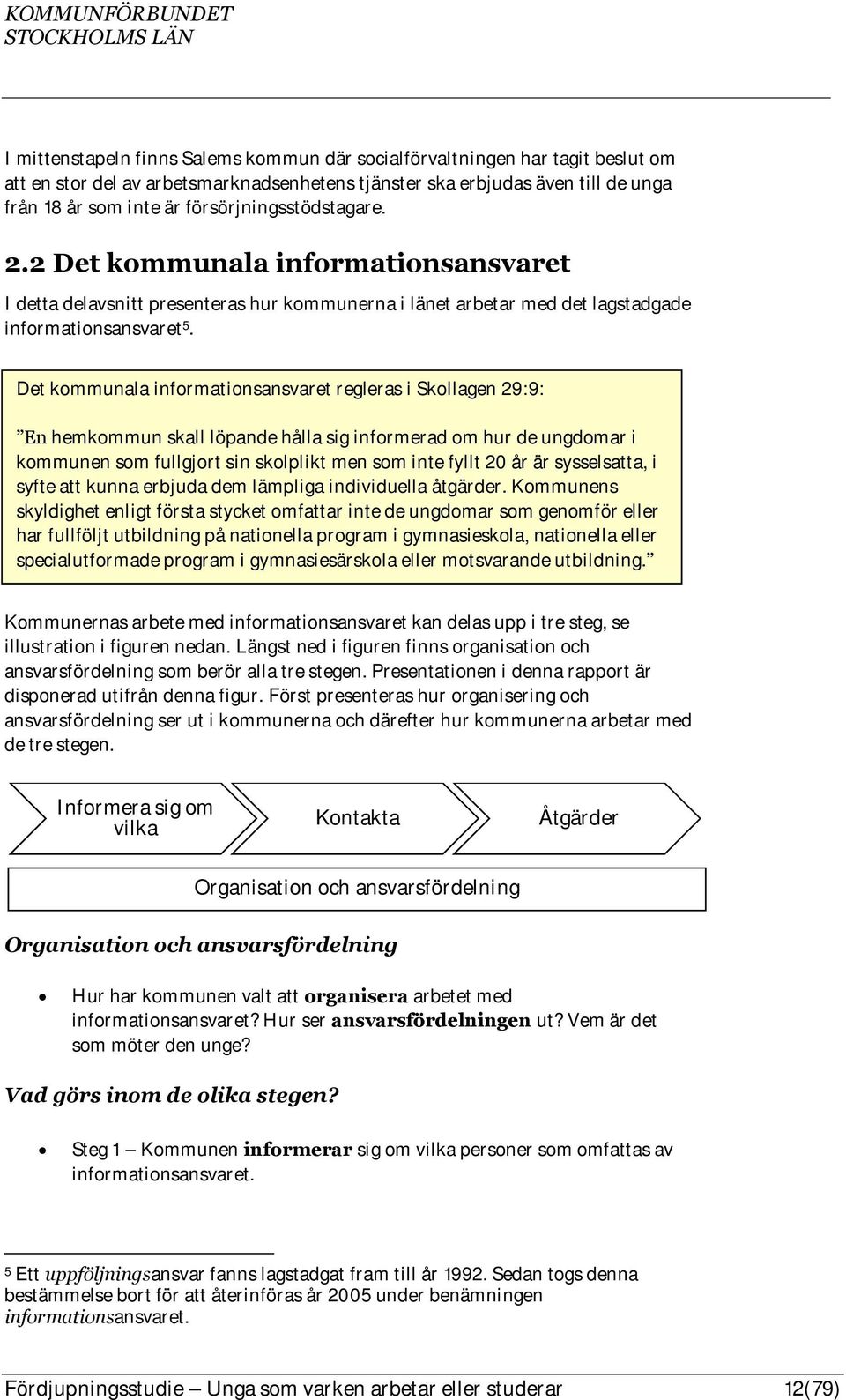 Det kommunala informationsansvaret regleras i Skollagen 29:9: En hemkommun skall löpande hålla sig informerad om hur de ungdomar i kommunen som fullgjort sin skolplikt men som inte fyllt 20 år är