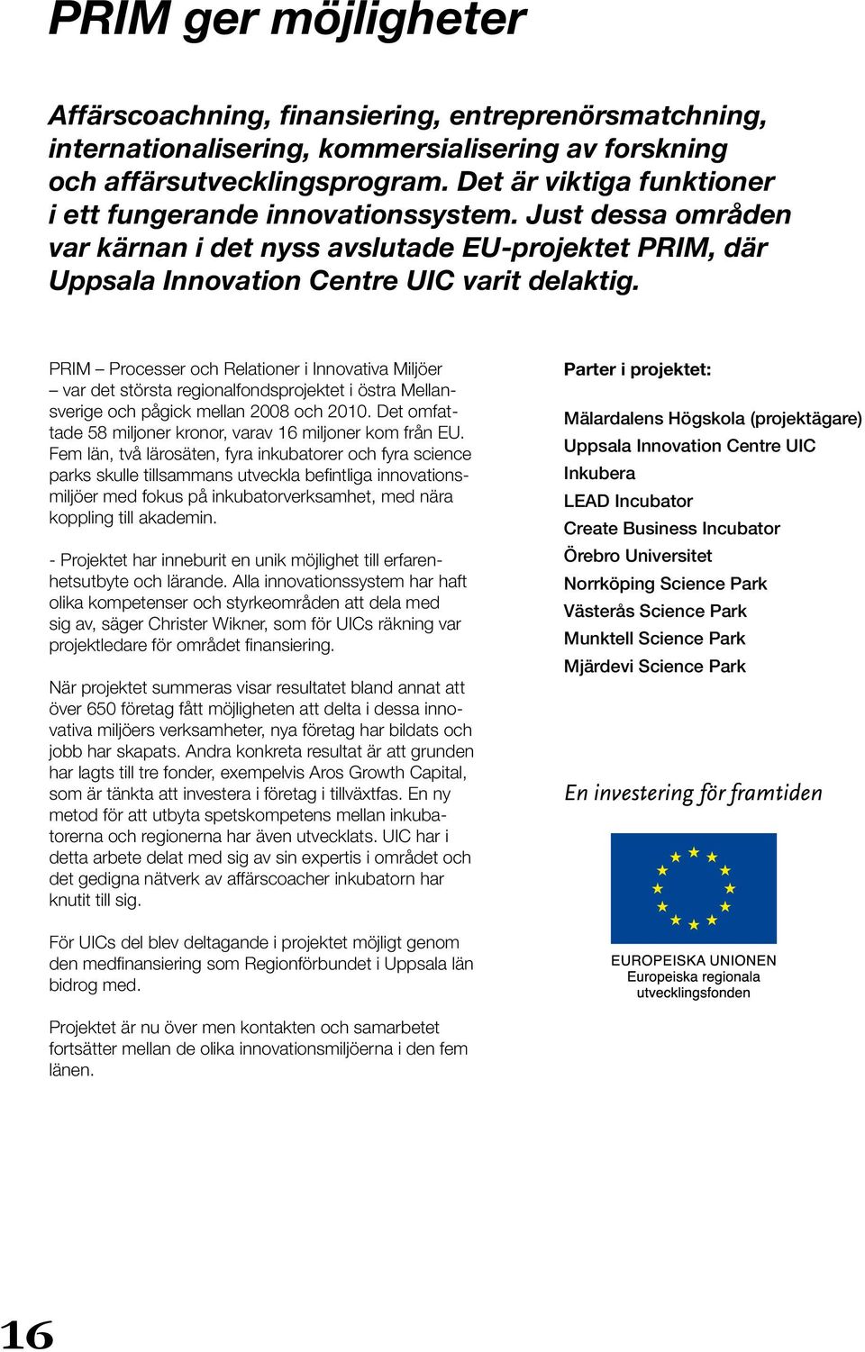 PRIM Processer och Relationer i Innovativa Miljöer var det största regionalfondsprojektet i östra Mellansverige och pågick mellan 2008 och 2010.