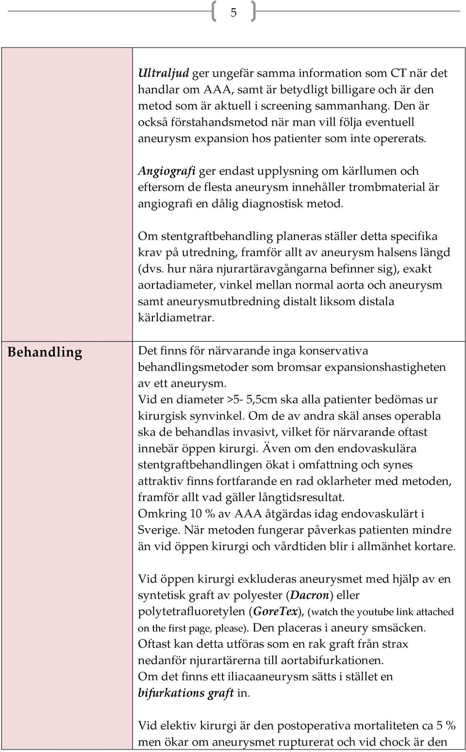 Angiografi ger endast upplysning om kärllumen och eftersom de flesta aneurysm innehåller trombmaterial är angiografi en dålig diagnostisk metod.