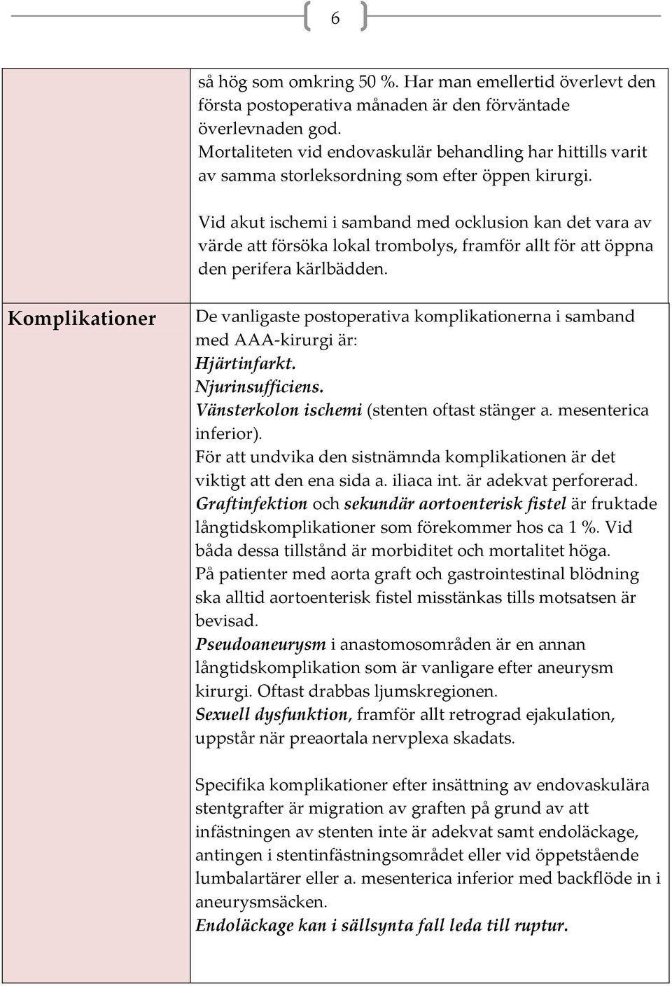 Vid akut ischemi i samband med ocklusion kan det vara av värde att försöka lokal trombolys, framför allt för att öppna den perifera kärlbädden.