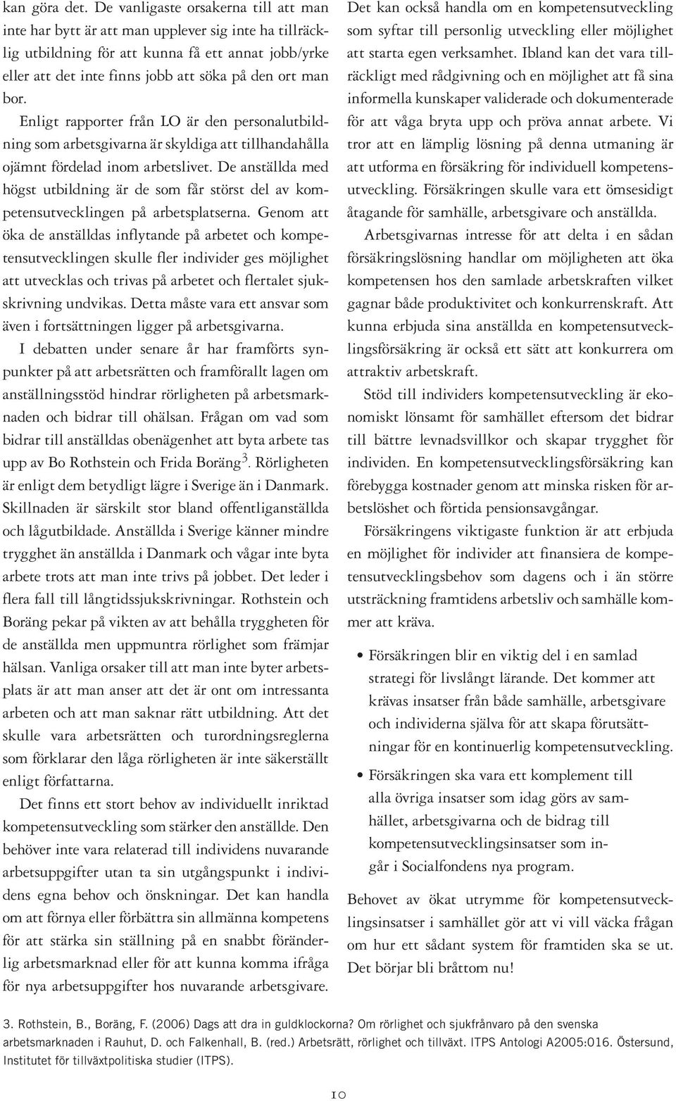 bor. Enligt rapporter från LO är den personalutbildning som arbetsgivarna är skyldiga att tillhandahålla ojämnt fördelad inom arbetslivet.