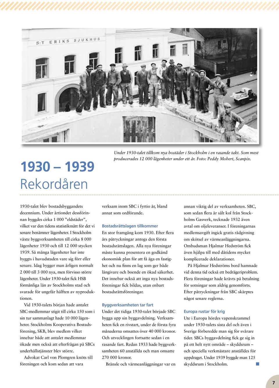 I Stockholm växte byggverksamheten till cirka 8 000 lägenheter 1930 och till 12 000 stycken 1939. Så många lägenheter har inte byggts i huvudstaden vare sig förr eller senare.