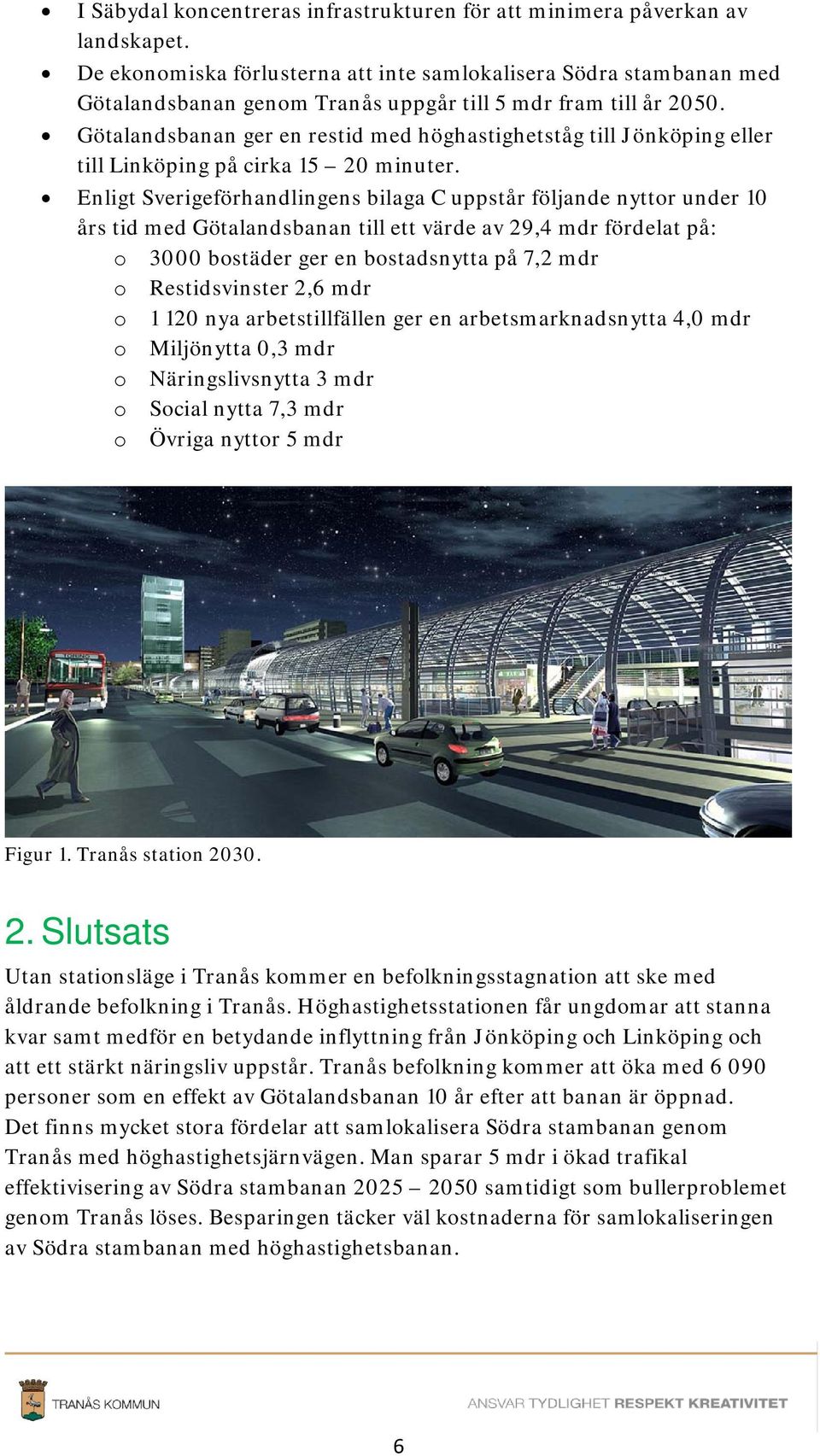 Götalandsbanan ger en restid med höghastighetståg till Jönköping eller till Linköping på cirka 15 20 minuter.