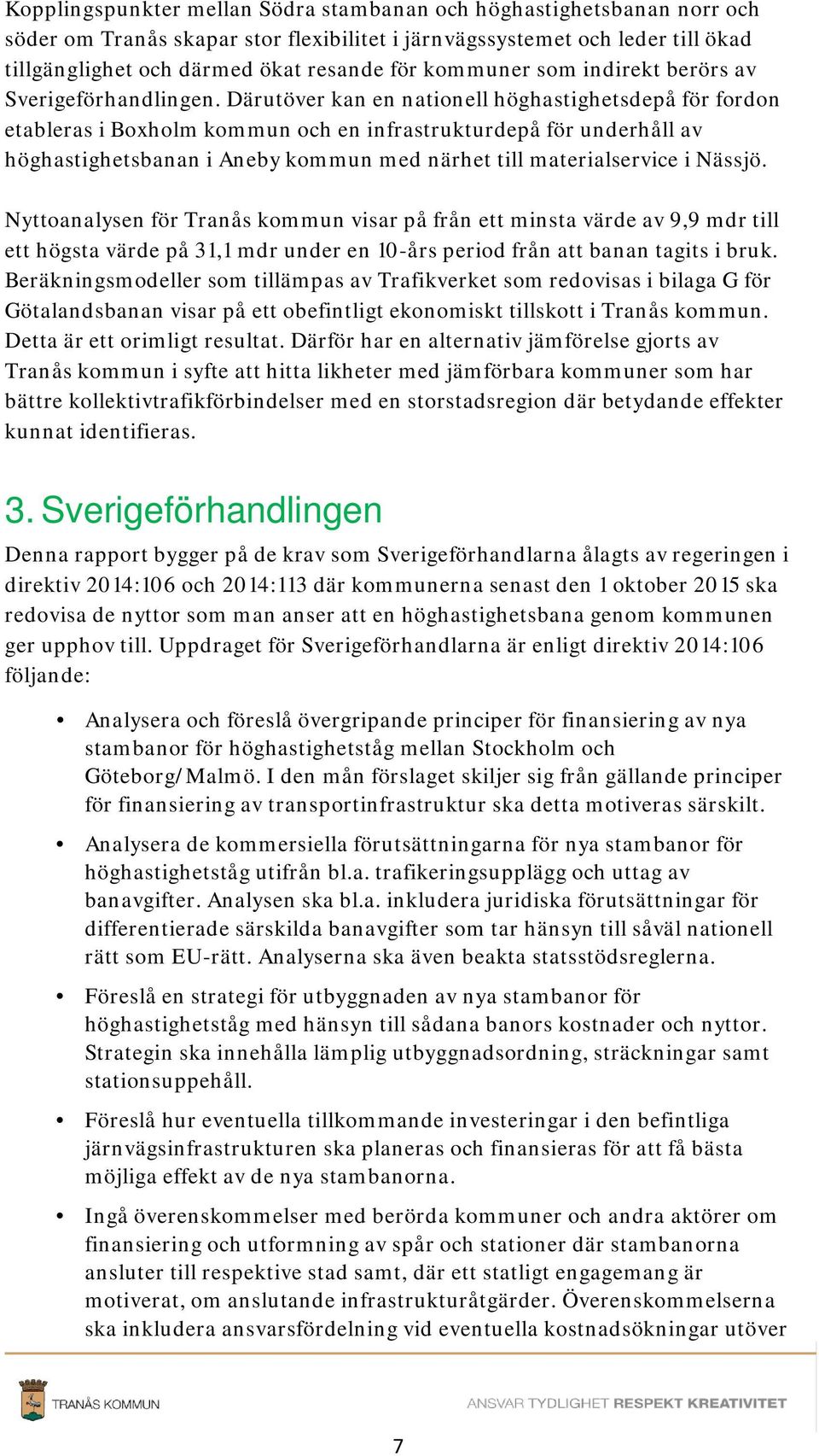 Därutöver kan en nationell höghastighetsdepå för fordon etableras i Boxholm kommun och en infrastrukturdepå för underhåll av höghastighetsbanan i Aneby kommun med närhet till materialservice i Nässjö.