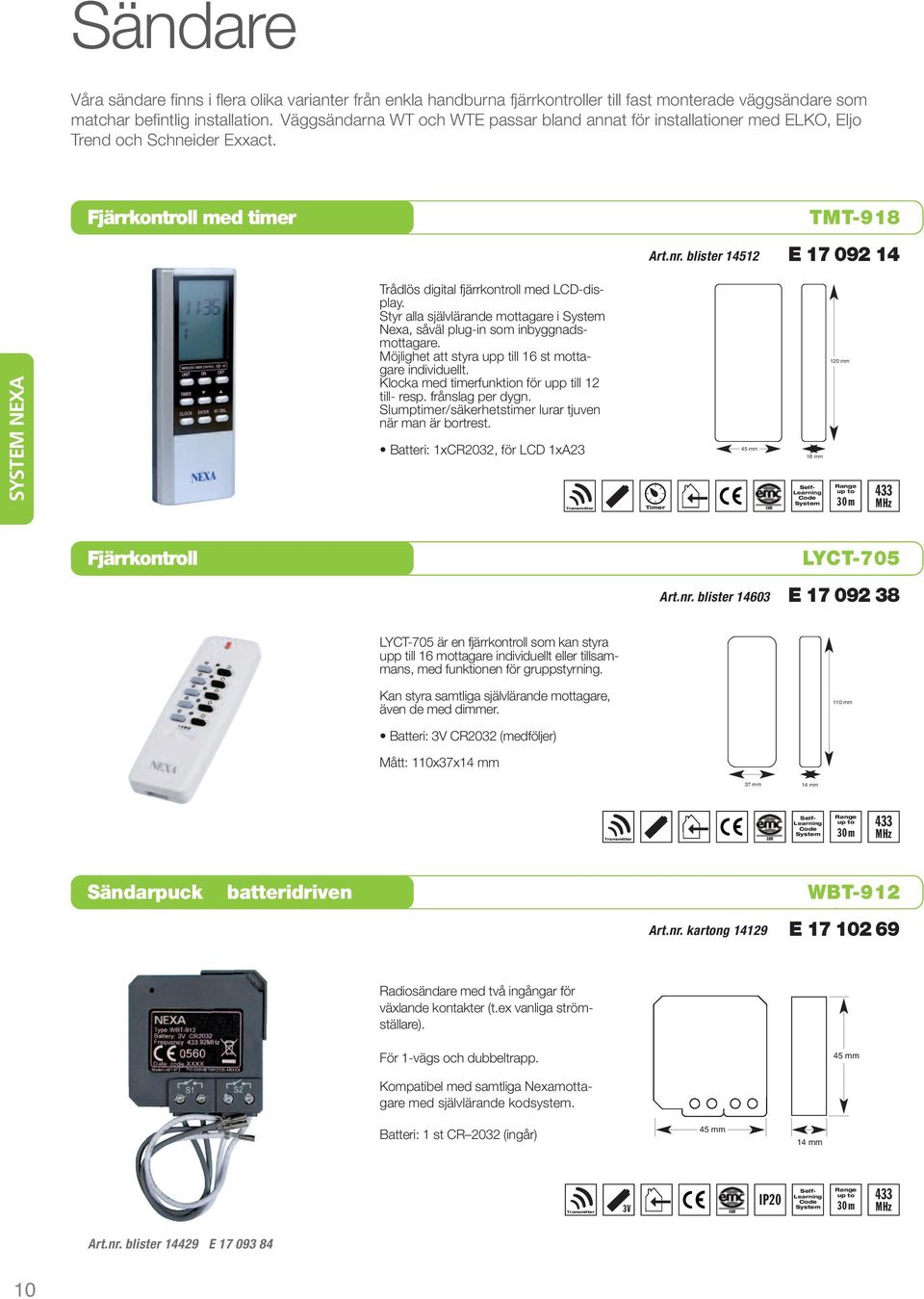 blister 14512 TMT-918 E 17 092 14 SYSTEM NEXA Trådlös digital fjärrkontroll med LCD-display. Styr alla självlärande mottagare i Nexa, såväl plug-in som inbyggnadsmottagare.