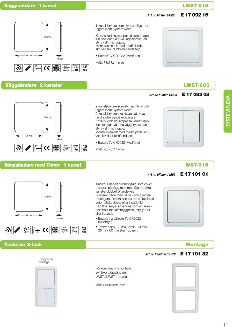 Transmitter Batteri: 3V CR2032 (Medföljer) Mått: 78x78x14 mm 78 mm 78 mm 14 mm 2-kanalsbrytare som styr samtliga mottagare inom Nexa. 2-kanalsbrytaren kan styra två av varandra oberoende mottagare.