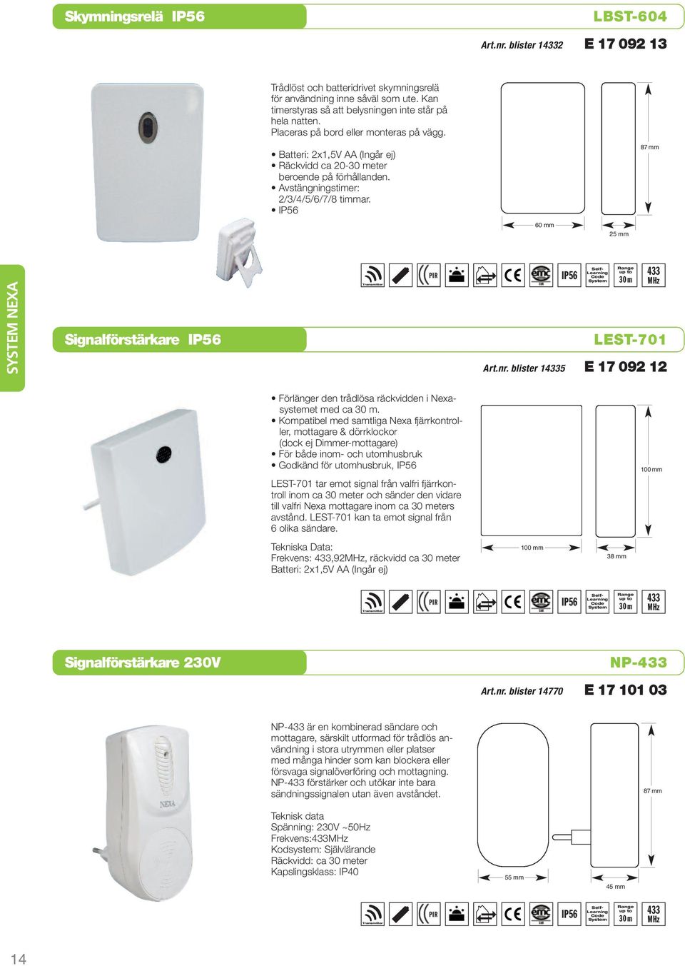 IP56 87 mm 60 mm 25 mm SYSTEM NEXA Signalförstärkare IP56 Transmitter PIR Art.nr. blister 15 IP56 LEST-701 E 17 092 12 Förlänger den trådlösa räckvidden i Nexasystemet med ca 30 m.