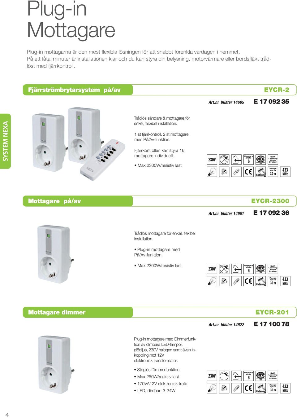 blister 14605 EYCR-2 E 17 092 35 4SYSTEM NEXA Mottagare på/av Mottagare dimmer Trådlös sändare & mottagare för enkel, flexibel installation. 1 st fjärrkontroll, 2 st mottagare med På/Av-funktion.