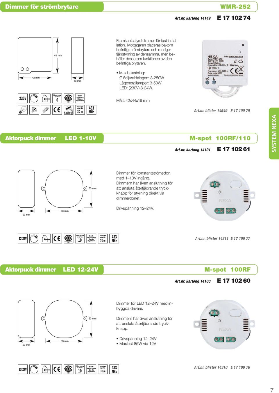 42 mm 13 mm Max belastning: Glödljus/Halogen: 3-250W Lågenergilampor: 3-50W LED: (230V) 3-24W. 230V 6 Gateway Mått: 42x44x19 mm Art.nr.