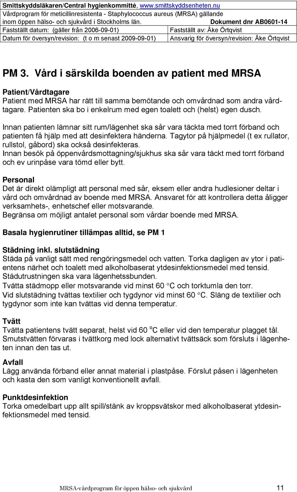 Innan patienten lämnar sitt rum/lägenhet ska sår vara täckta med torrt förband och patienten få hjälp med att desinfektera händerna.