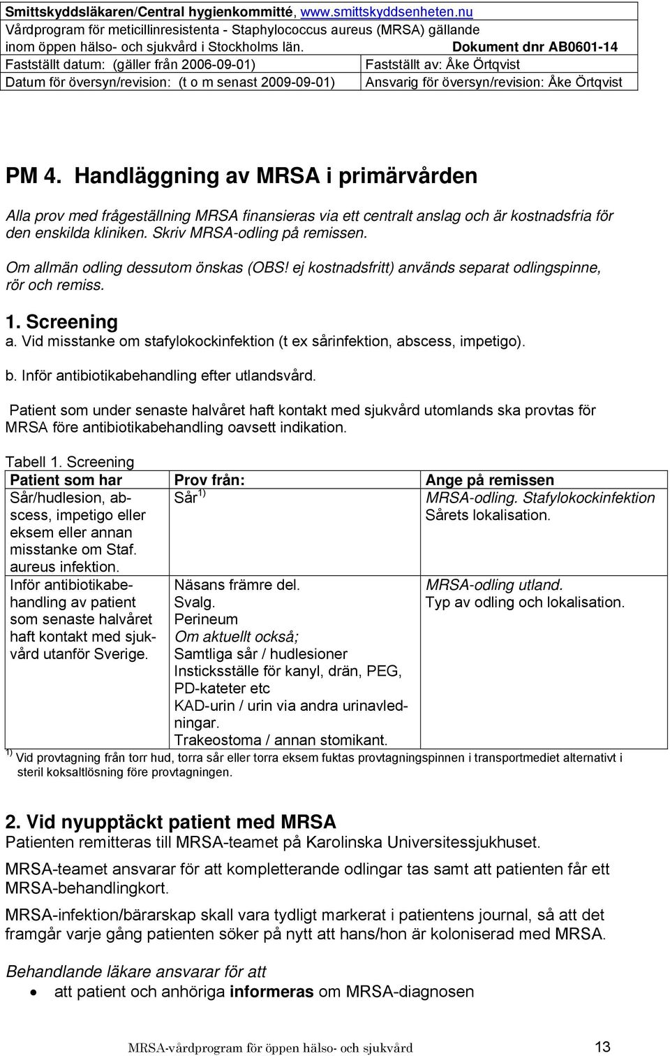 Inför antibiotikabehandling efter utlandsvård. Patient som under senaste halvåret haft kontakt med sjukvård utomlands ska provtas för MRSA före antibiotikabehandling oavsett indikation. Tabell 1.