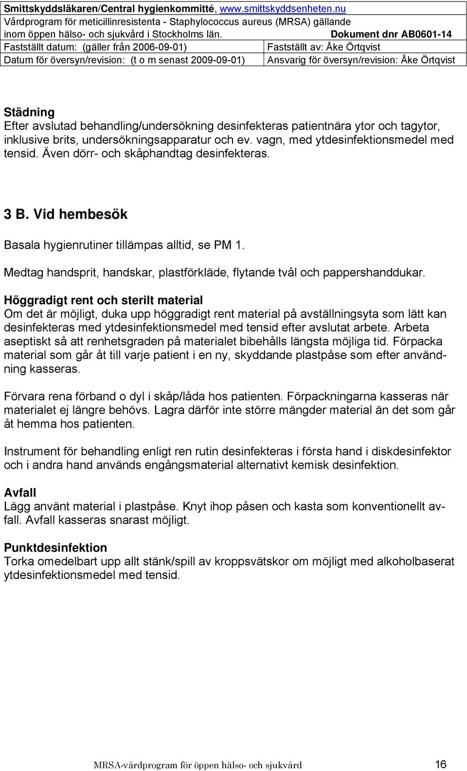 Höggradigt rent och sterilt material Om det är möjligt, duka upp höggradigt rent material på avställningsyta som lätt kan desinfekteras med ytdesinfektionsmedel med tensid efter avslutat arbete.