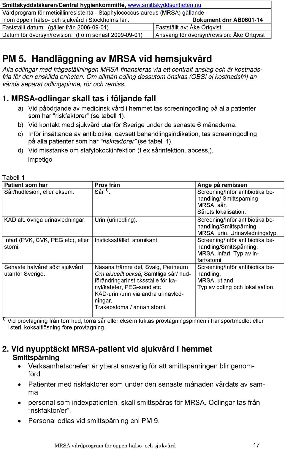 MRSA-odlingar skall tas i följande fall a) Vid påbörjande av medicinsk vård i hemmet tas screeningodling på alla patienter som har riskfaktorer (se tabell 1).