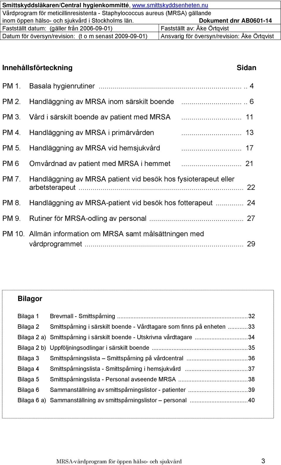 Handläggning av MRSA patient vid besök hos fysioterapeut eller arbetsterapeut... 22 PM 8. Handläggning av MRSA-patient vid besök hos fotterapeut... 24 PM 9. Rutiner för MRSA-odling av personal.