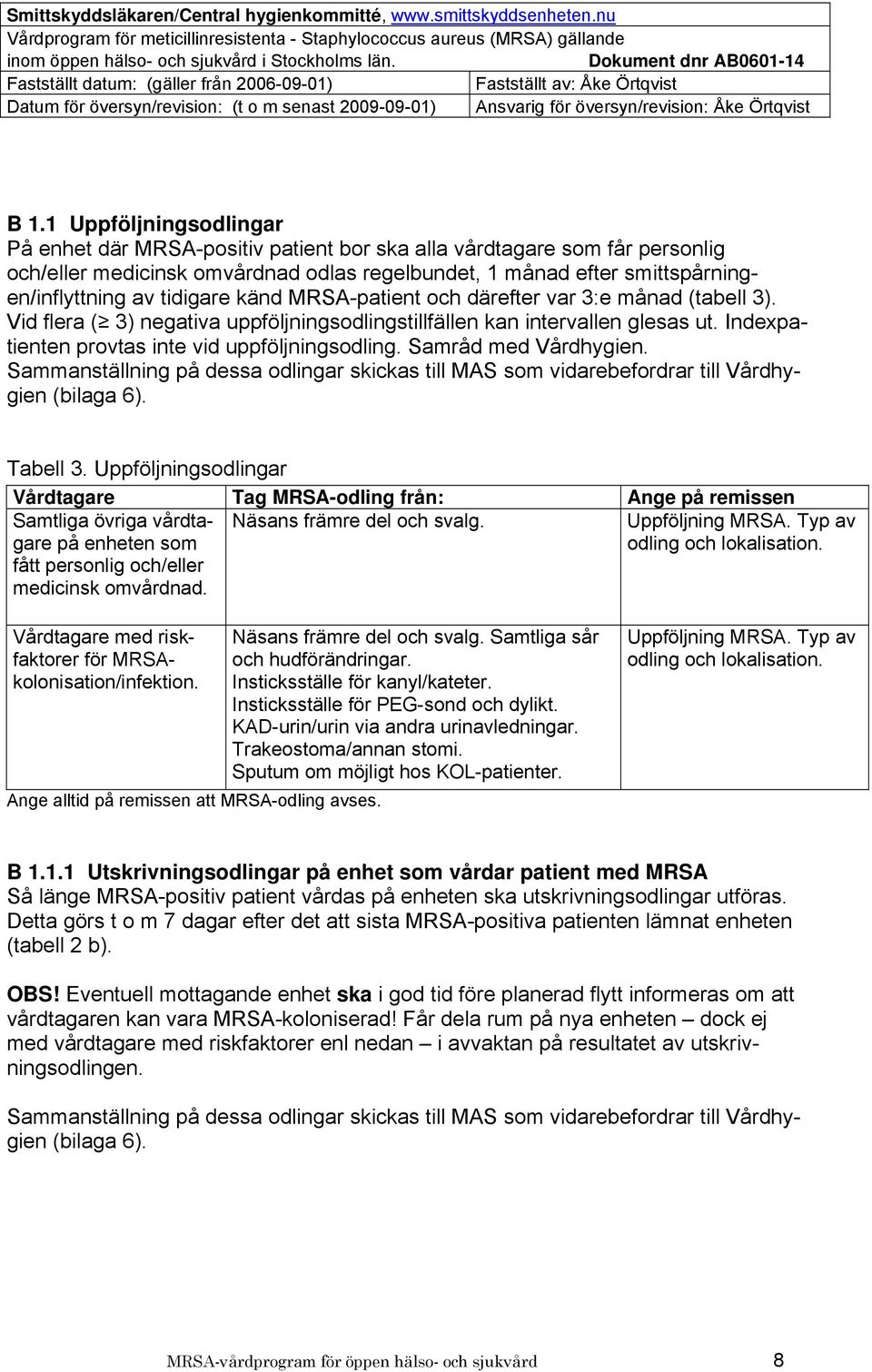 Samråd med Vårdhygien. Sammanställning på dessa odlingar skickas till MAS som vidarebefordrar till Vårdhygien (bilaga 6). Tabell 3.