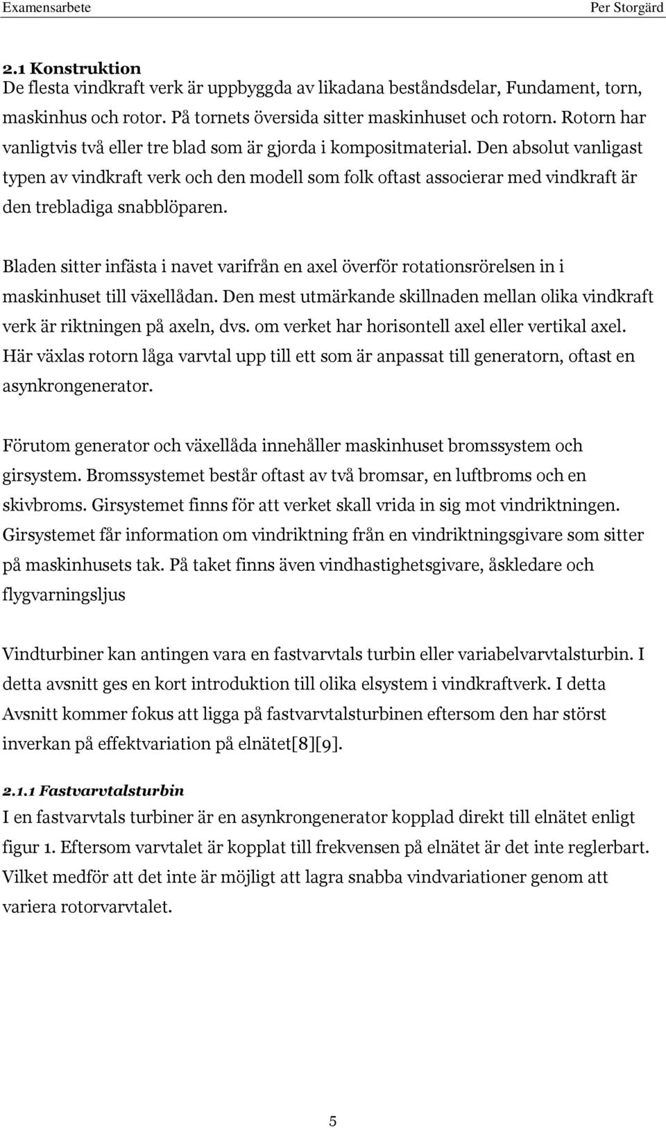 Den absolut vanligast typen av vindkraft verk och den modell som folk oftast associerar med vindkraft är den trebladiga snabblöparen.