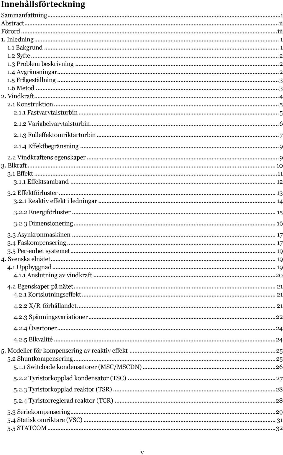 2 Vindkraftens egenskaper... 9 3. Elkraft... 10 3.1 Effekt... 11 3.1.1 Effektsamband... 12 3.2 Effektförluster... 13 3.2.1 Reaktiv effekt i ledningar... 14 3.2.2 Energiförluster... 15 3.2.3 Dimensionering.