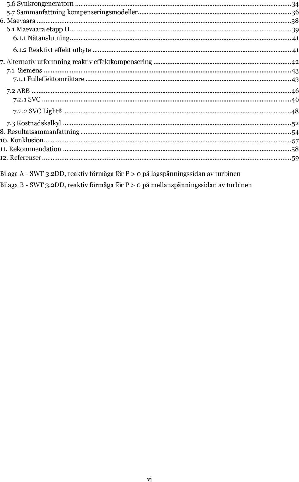 .. 48 7.3 Kostnadskalkyl... 52 8. Resultatsammanfattning... 54 10. Konklusion... 57 11. Rekommendation... 58 12. Referenser... 59 Bilaga A - SWT 3.