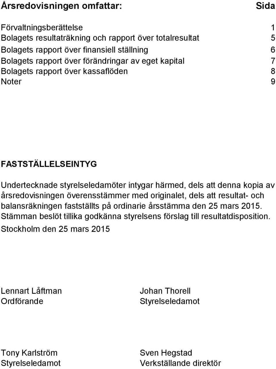 årsredovisningen överensstämmer med originalet, dels att resultat- och balansräkningen fastställts på ordinarie årsstämma den 25 mars 2015.