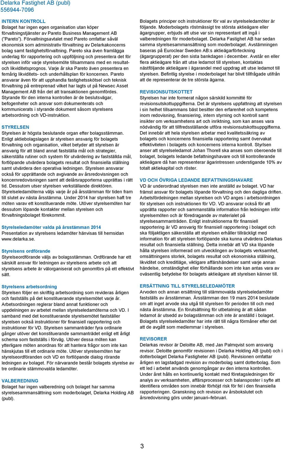 Pareto ska även framlägga underlag för rapportering och uppföljning och presentera det för styrelsen inför varje styrelsemöte tillsammans med en resultatoch likviditetsprognos.