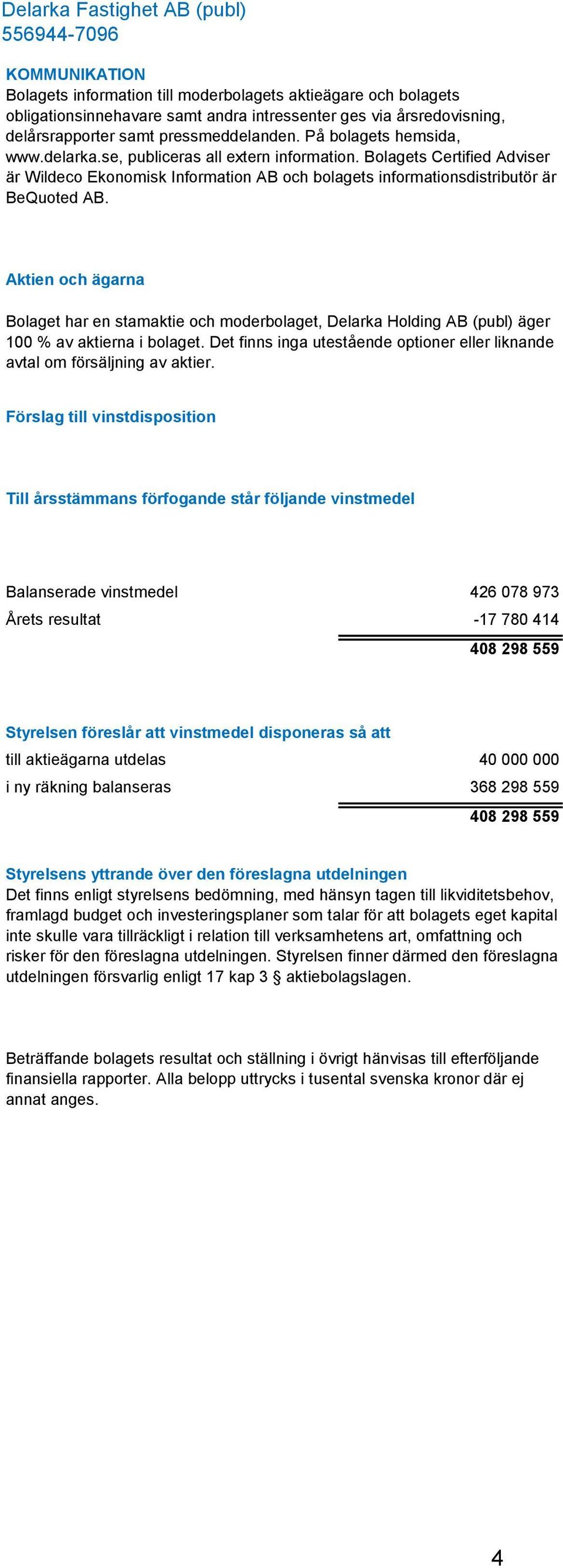 Aktien och ägarna Bolaget har en stamaktie och moderbolaget, Delarka Holding AB (publ) äger 100 % av aktierna i bolaget.