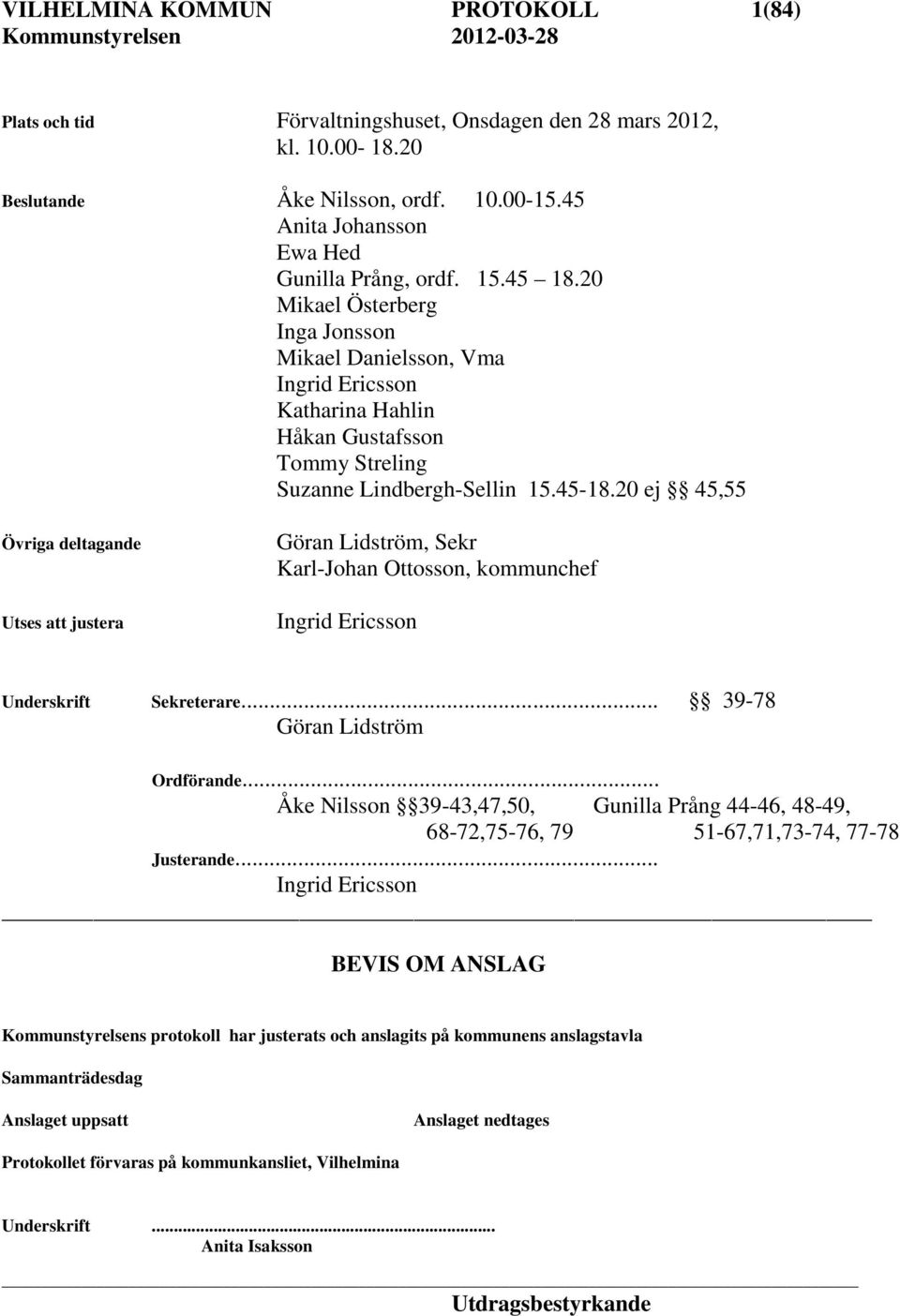 20 ej 45,55 Övriga deltagande Utses att justera Göran Lidström, Sekr Karl-Johan Ottosson, kommunchef Ingrid Ericsson Underskrift Sekreterare... 39-78 Göran Lidström Ordförande.