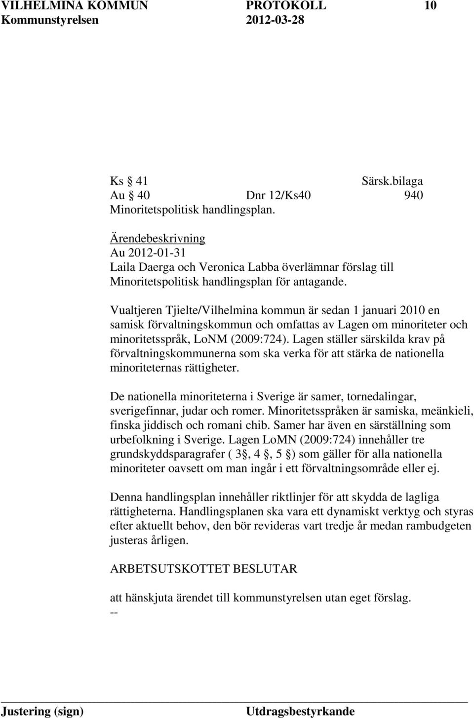 Vualtjeren Tjielte/Vilhelmina kommun är sedan 1 januari 2010 en samisk förvaltningskommun och omfattas av Lagen om minoriteter och minoritetsspråk, LoNM (2009:724).