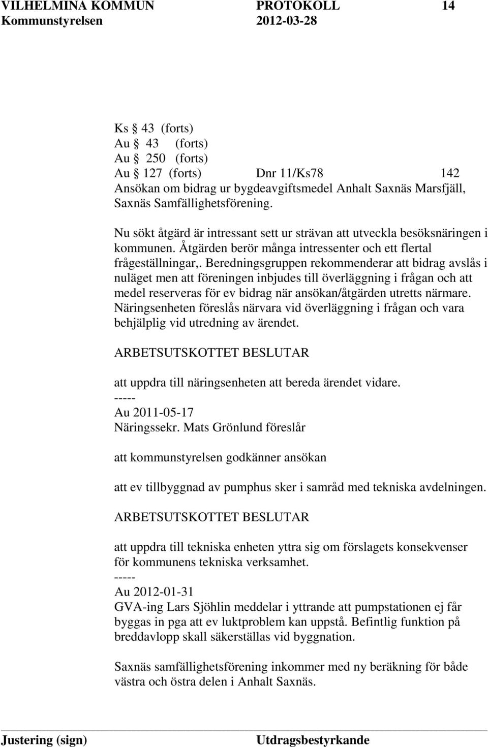 Beredningsgruppen rekommenderar att bidrag avslås i nuläget men att föreningen inbjudes till överläggning i frågan och att medel reserveras för ev bidrag när ansökan/åtgärden utretts närmare.