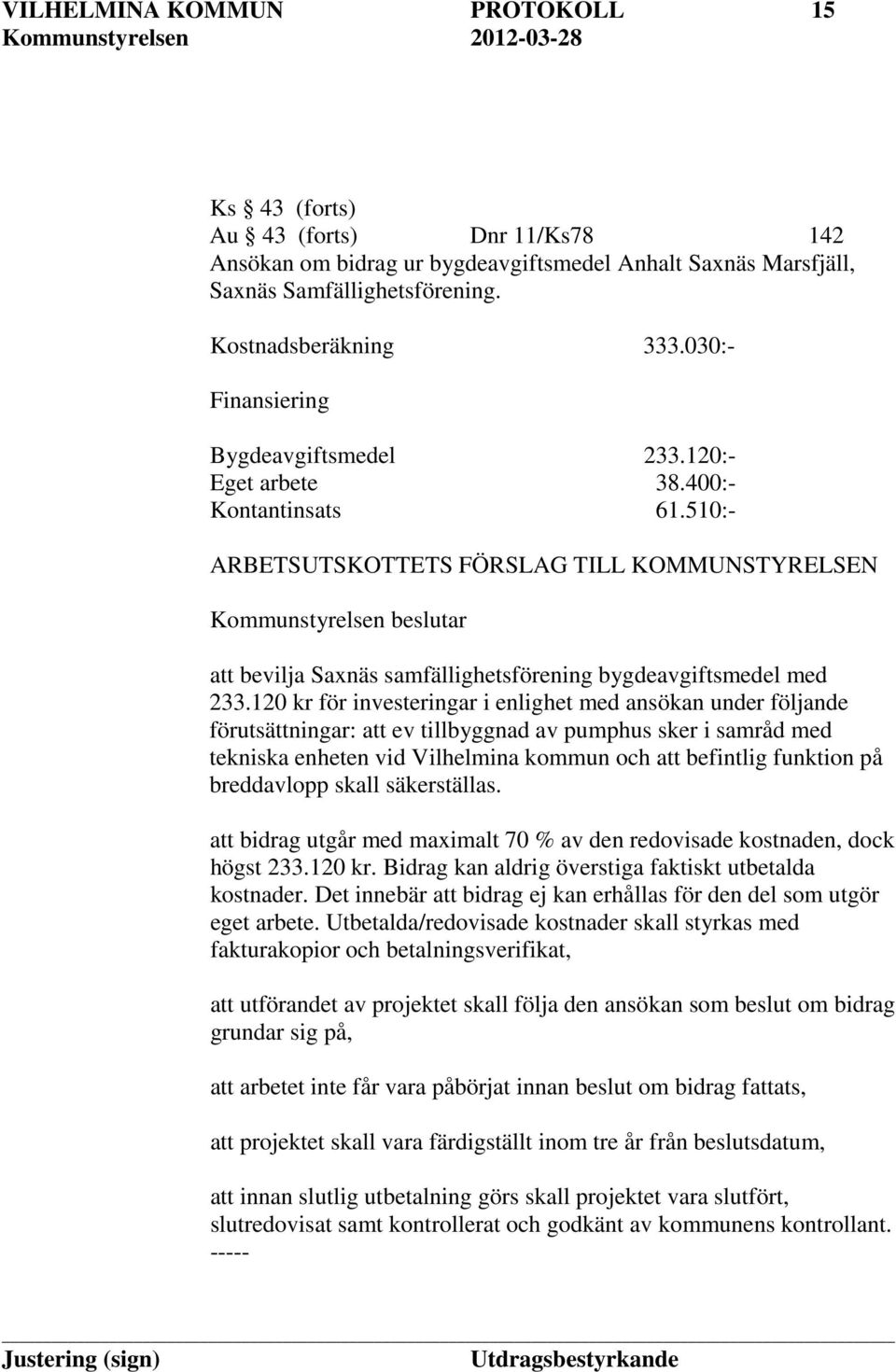 510:- ARBETSUTSKOTTETS FÖRSLAG TILL KOMMUNSTYRELSEN Kommunstyrelsen beslutar att bevilja Saxnäs samfällighetsförening bygdeavgiftsmedel med 233.