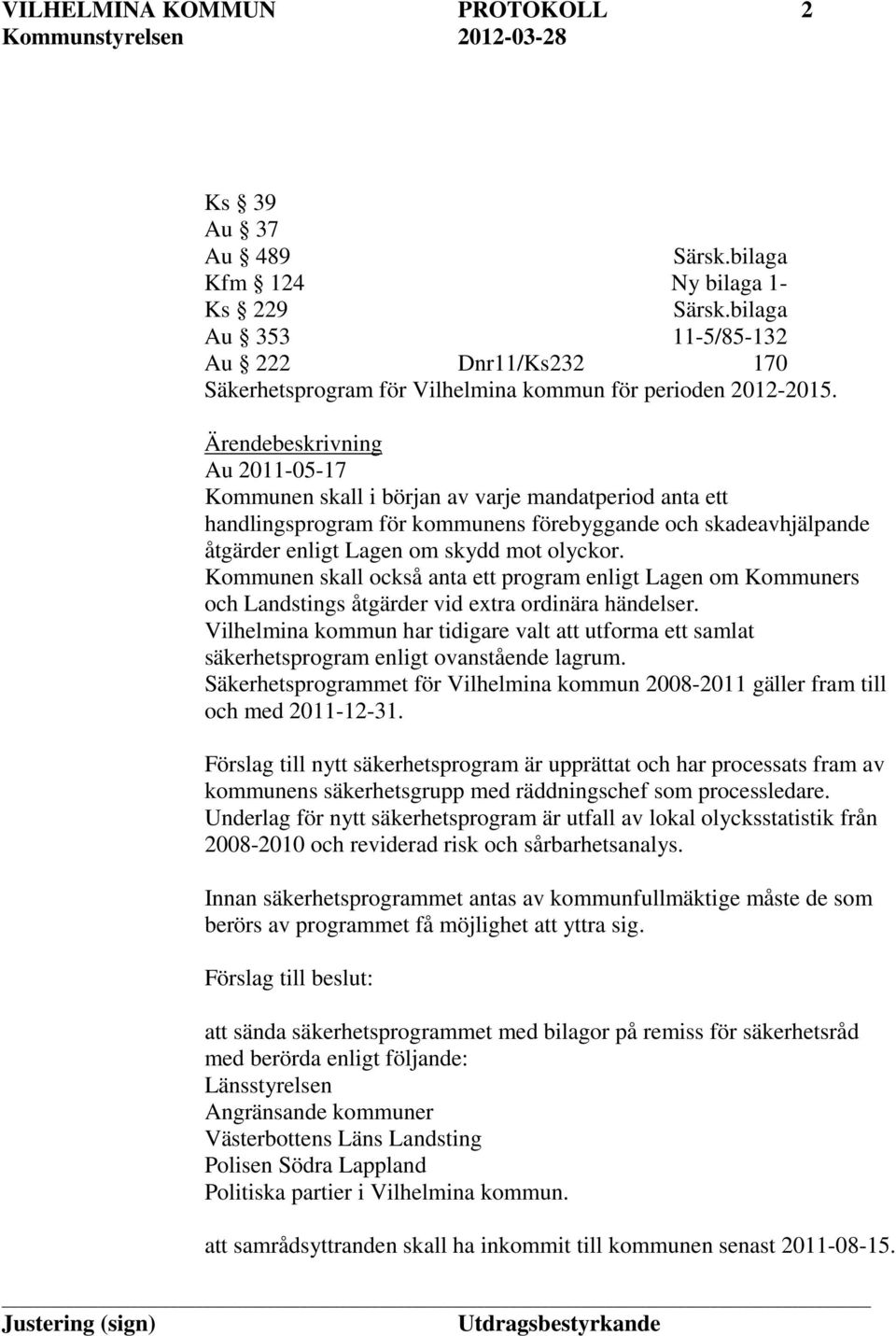 Ärendebeskrivning Au 2011-05-17 Kommunen skall i början av varje mandatperiod anta ett handlingsprogram för kommunens förebyggande och skadeavhjälpande åtgärder enligt Lagen om skydd mot olyckor.