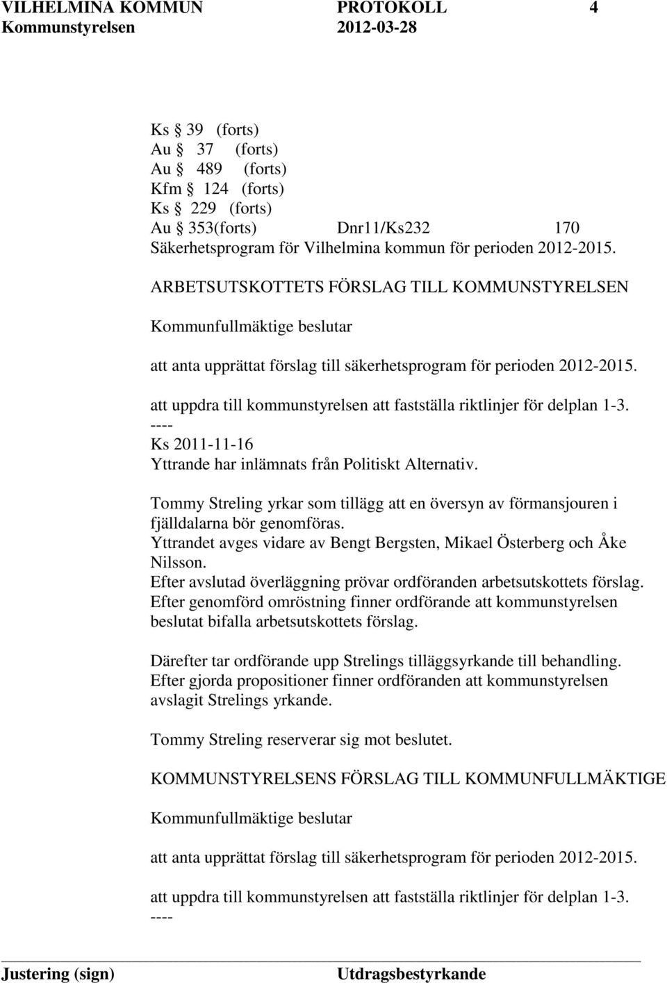 att uppdra till kommunstyrelsen att fastställa riktlinjer för delplan 1-3. Ks 2011-11-16 Yttrande har inlämnats från Politiskt Alternativ.