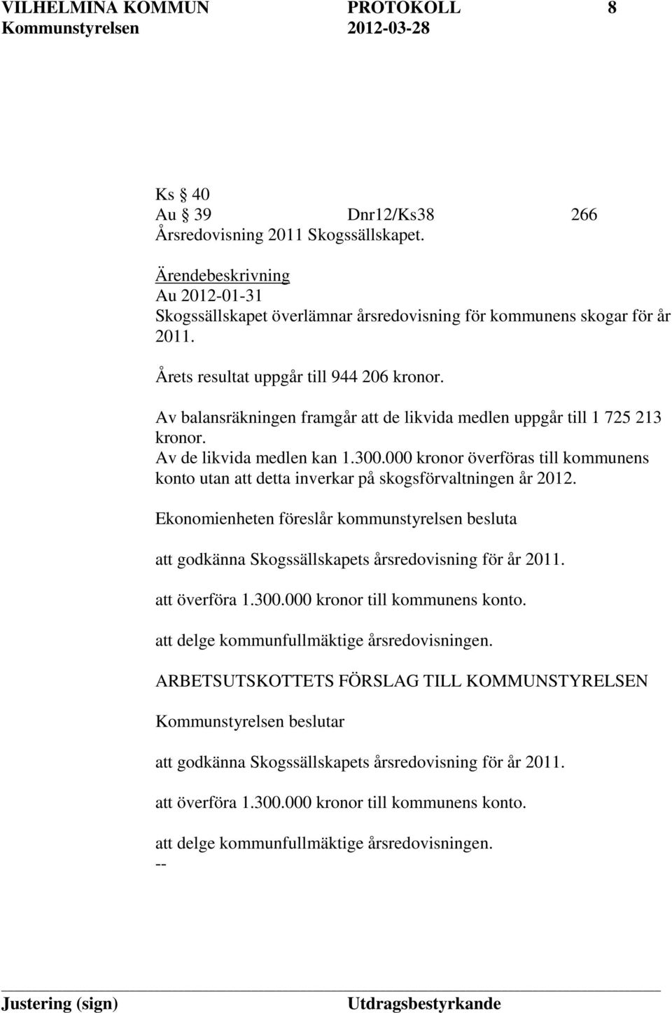 Av balansräkningen framgår att de likvida medlen uppgår till 1 725 213 kronor. Av de likvida medlen kan 1.300.