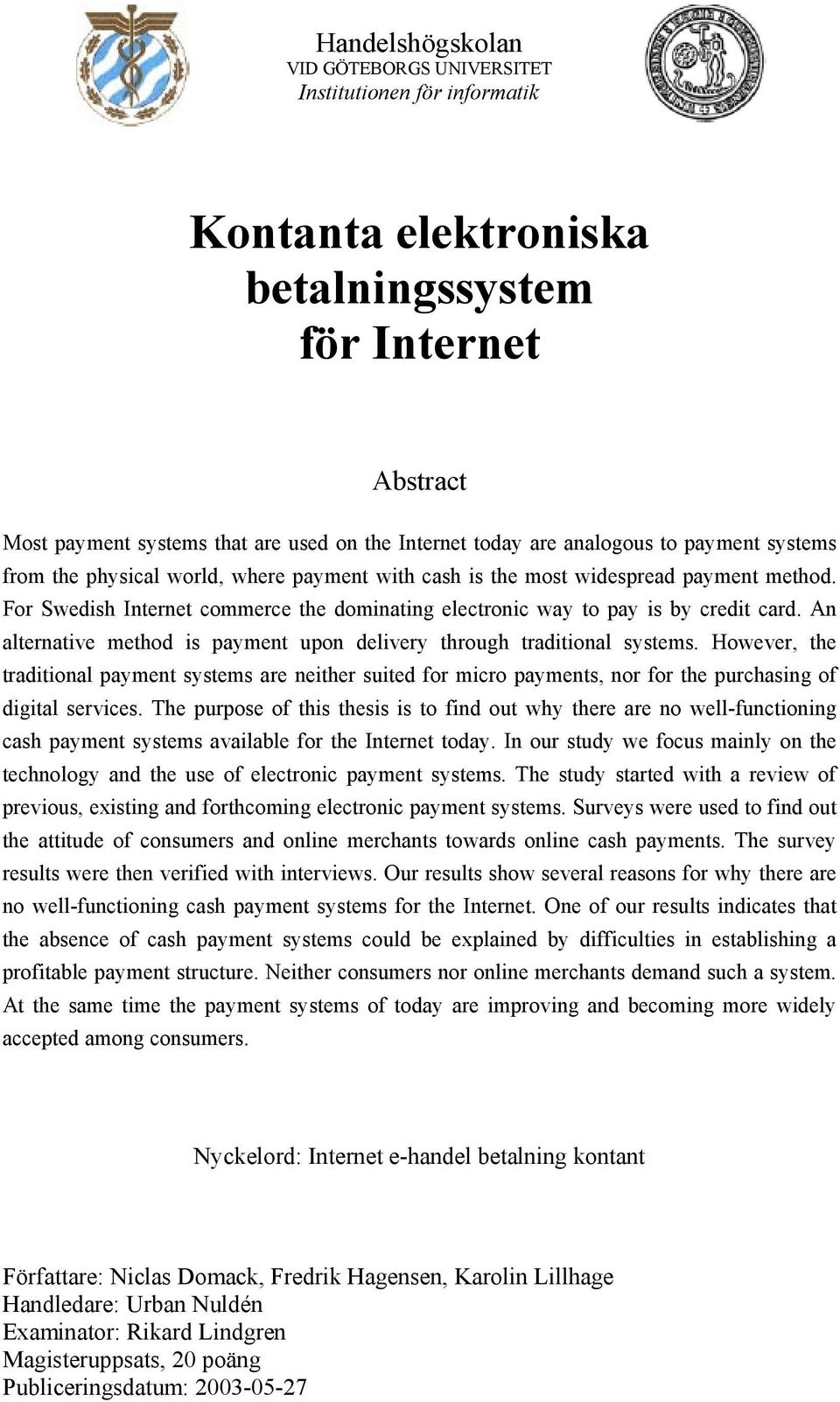 For Swedish Internet commerce the dominating electronic way to pay is by credit card. An alternative method is payment upon delivery through traditional systems.