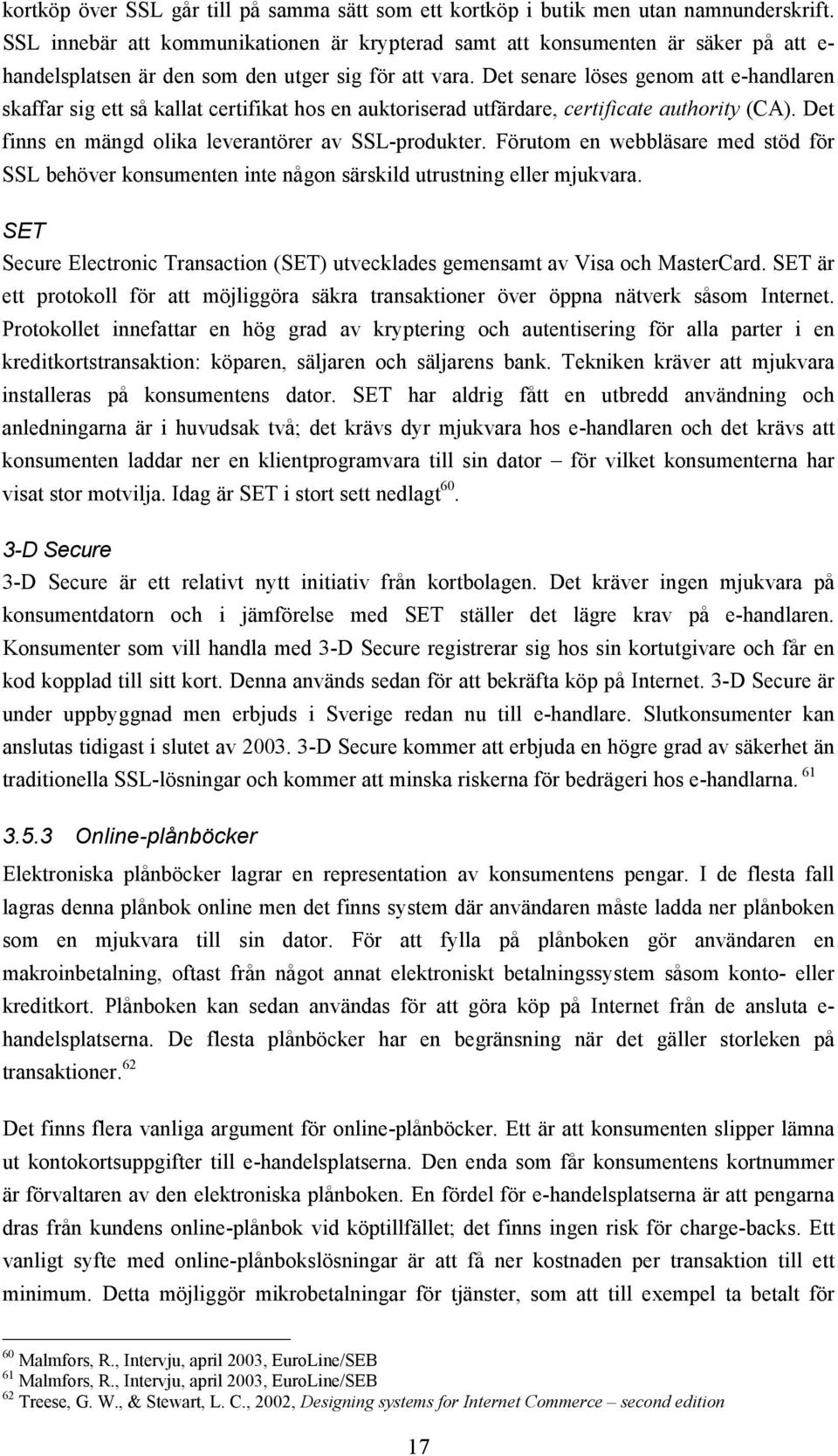 Det senare löses genom att e-handlaren skaffar sig ett så kallat certifikat hos en auktoriserad utfärdare, certificate authority (CA). Det finns en mängd olika leverantörer av SSL-produkter.