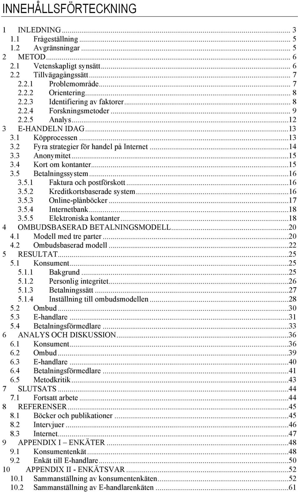 ..15 3.4 Kort om kontanter...15 3.5 Betalningssystem...16 3.5.1 Faktura och postförskott...16 3.5.2 Kreditkortsbaserade system...16 3.5.3 Online-plånböcker...17 3.5.4 Internetbank...18 3.5.5 Elektroniska kontanter.