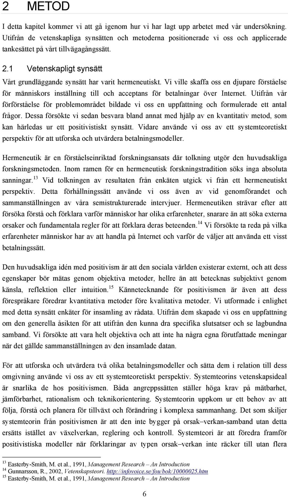 1 Vetenskapligt synsätt Vårt grundläggande synsätt har varit hermeneutiskt. Vi ville skaffa oss en djupare förståelse för människors inställning till och acceptans för betalningar över Internet.