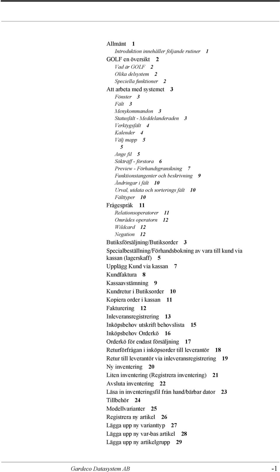 sorterings fält 10 Fälttyper 10 Frågespråk 11 Relationsoperatorer 11 Områdes operatorn 12 Wildcard 12 Negation 12 Butiksförsäljning/Butiksorder 3 Specialbeställning/Förhandsbokning av vara till kund