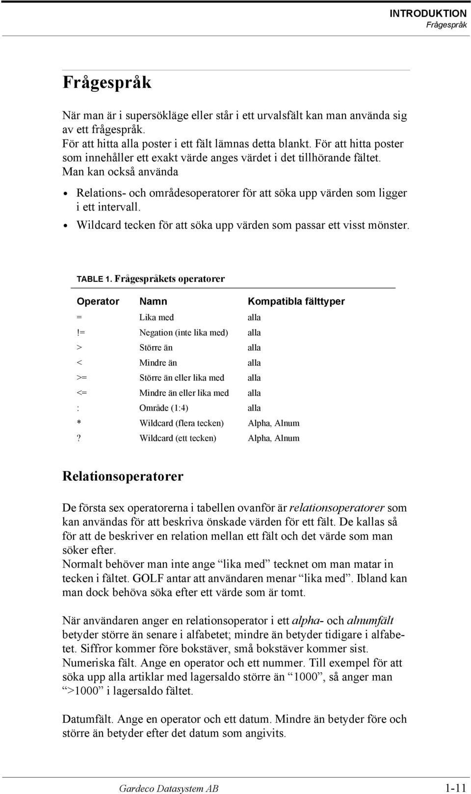 Wildcard tecken för att söka upp värden som passar ett visst mönster. TABLE 1. Frågespråkets operatorer Operator Namn Kompatibla fälttyper = Lika med alla!