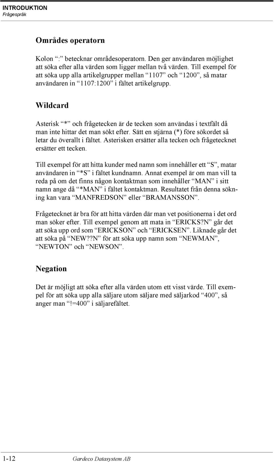 Wildcard Asterisk * och frågetecken är de tecken som användas i textfält då man inte hittar det man sökt efter. Sätt en stjärna (*) före sökordet så letar du överallt i fältet.