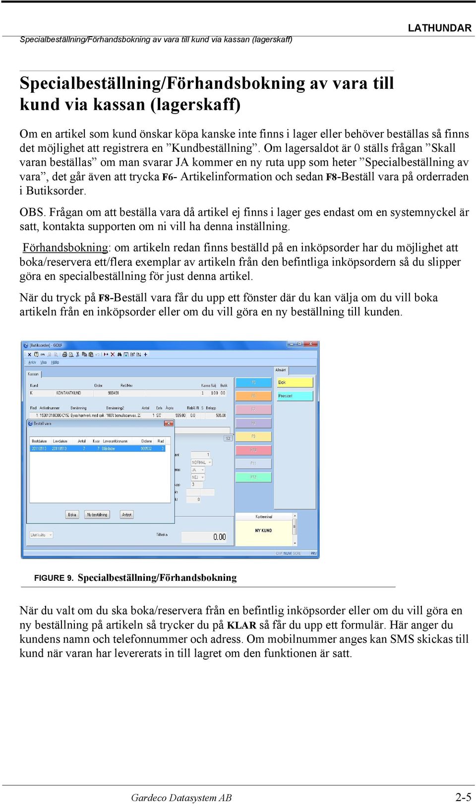 Om lagersaldot är 0 ställs frågan Skall varan beställas om man svarar JA kommer en ny ruta upp som heter Specialbeställning av vara, det går även att trycka F6- Artikelinformation och sedan